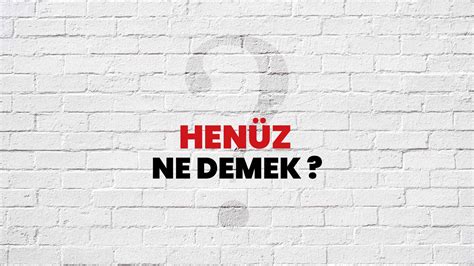 henüz ne demek