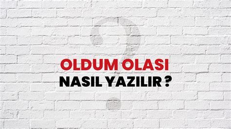 oldum olası nasıl yazılır