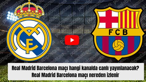 real madrid-barcelona maçı hangi kanalda yayınlanacak