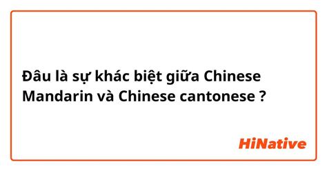 Đâu là sự khác biệt giữa "Mandarin" và "Cantonese " ? HiNative