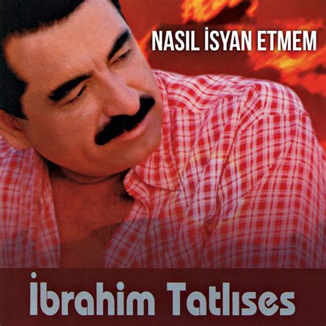İbrahim Tatlıses Nasıl isyan etmem şarkı sözleri. 