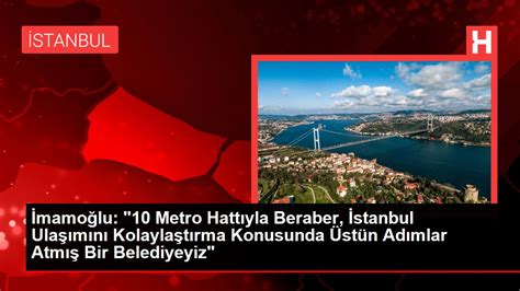 İmamoğlu: “10 metro hattıyla beraber, İstanbul ulaşımını kolaylaştırma konusunda üstün adımlar atmış bir belediyeyiz. Bu aynı zamanda bir dünya rekoru”