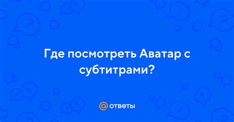 АВАТАР С СУБТИТРАМИ НА РУССКОМ
 СМОТРЕТЬ ОНЛАЙН