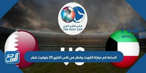 الساعة كم مباراة الكويت وقطر في كاس الخليج 2023، وتقام مباراة الكويت وقطر ضمن منافسات المجموعة الثانية لبطولة كأس 