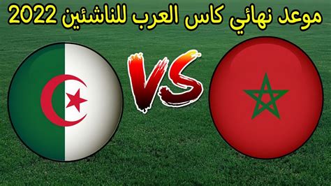 تعرف على موعد مباراة المغرب والجزائر اليوم في كأس العرب للناشئين 2022