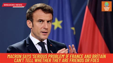 ‘Serious problem’ if France and UK can’t tell if they’re friends or ...