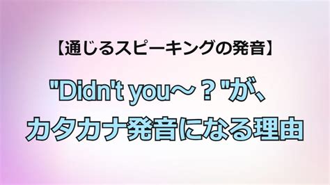 “Didn’t you～？”が、カタカナ発音になる理由 スピーキング上達 …