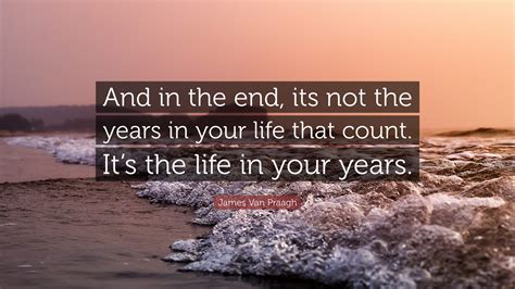 “In the end, it’s not the years in your life that count. It’s the life ...