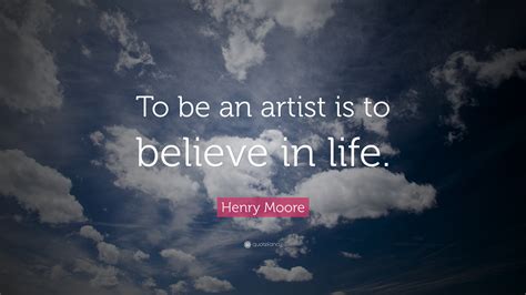 “To be an artist is to believe in life.” - Pinterest