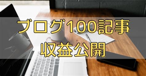 【ブログ100記事】書いて得られたもの→特化ブログで収益化ま …