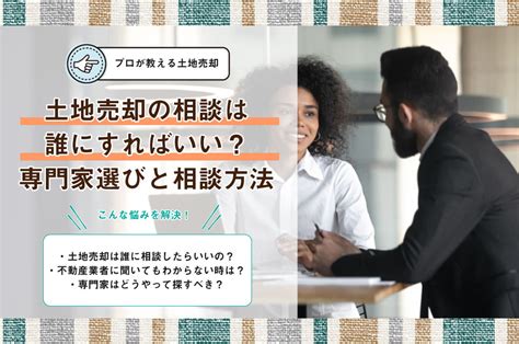 【不動産のプロが解説】土地売却の相談はどこにすべき？悩みに …