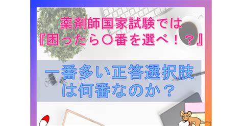 【最新版97回-108回】国試を諦めた人必見？ 薬剤師国家試験で『困ったら〇番を選べ！？』 正答に多い選択肢は何番なのか？-ごろごろ覚える薬 ...