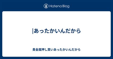 あったかいんだから - 貴金属押し買いあったかいんだから