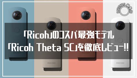 や、安い！Ricohのコスパ最強モデルRicoh Theta SCを徹底レ …