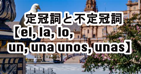 スペイン語の定冠詞と不定冠詞【el, la, lo, un, una unos, …