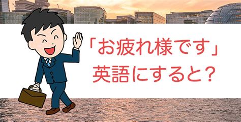 ネイティブ講師が教える「お疲れさまです」の様々な英語表現！