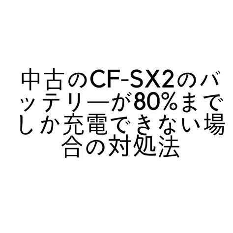 中古のCF-SX2のバッテリーが80%までしか充電できない場合の …