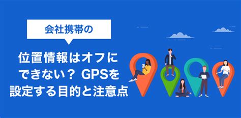 会社携帯の位置情報（GPS）はオフにできない？取得 …