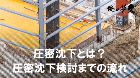 圧密沈下とは？圧密沈下検討までの流れ3ステップや即時沈下と …