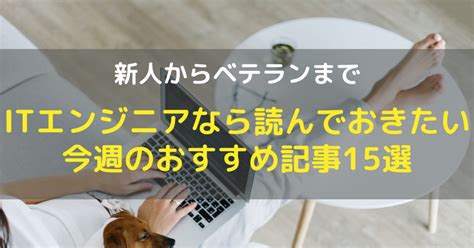 新人からベテランまでITエンジニアなら読んでおきたい今週のお …