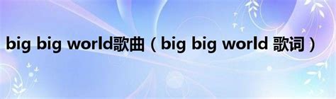 歌曲《big big world》的歌词和中文翻译_百度知道