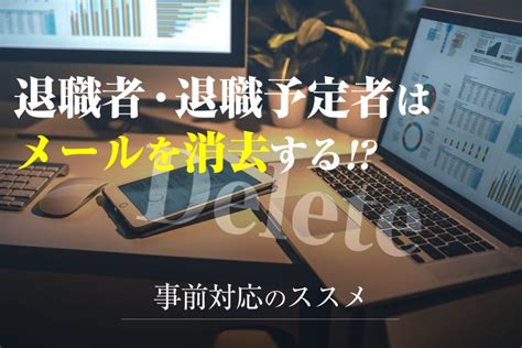 退職者・退職予定者はメールを消去する！？事前対応のススメ