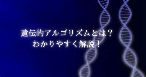 遺伝的アルゴリズム（GA）とは？分かりやすく徹底解説！