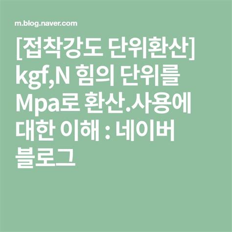 네이버 블로그>kgf,N 힘의 단위를 Mpa로 환산.사용에 대한 이해