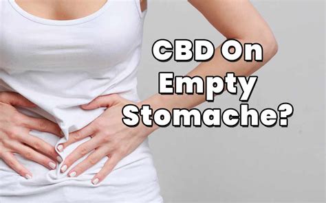  Finally, keep in mind that CBD oil would work better on an empty stomach