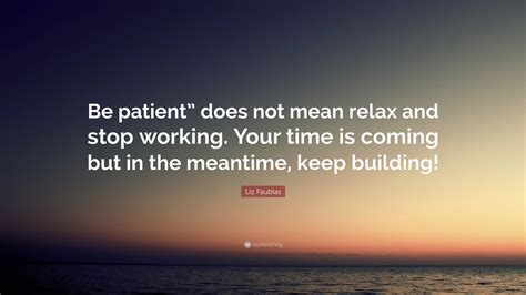  In the meantime, be patient