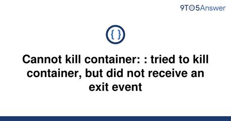  Tried to kill container but did not receive an exit event