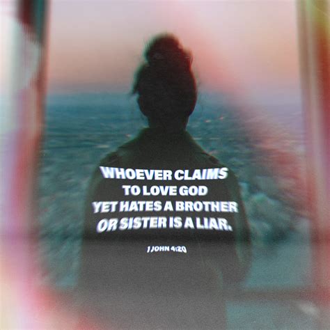 1 John 4:20 If someone says, “I love God,” and hates his brother, …