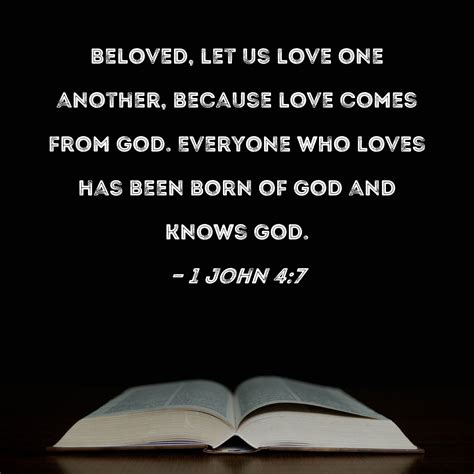 7 Beloved, let us love one another, for love is of God; and everyone who loves is born of God and knows God. 8 He who does not love does not know God, for God is love. 9 In this the love of God was manifested toward us, that God has sent His only begotten Son into the world, that we might live through Him. Read full chapter.. 