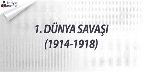 1. Dünya Savaşı (1914 – 1918) – Tarih Özet Ders Notu.