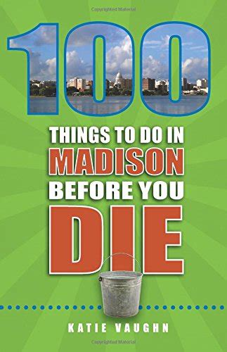 Read Online 100 Things To Do In Madison Before You Die 2Nd Edition 100 Things To Do Before You Die By Katie Vaughn
