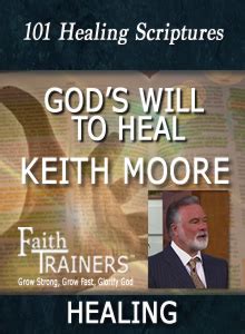 keith moore healing scriptures. Wordsmore, and integrity. Job 5:26 27) (My) good report makes your bones fat (Pr. 35:6; 32:4). 91:10). ... (Pr. Keith Moore is the founder and president of Moore Life Ministries and Faith Life Church of both Branson, Missouri and Sarasota, Florida. endstream endobj 16 0 obj .... 