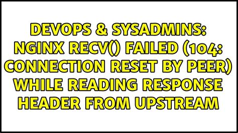 104 connection reset by peer while reading response header from upstream.  It is not NGINX'...