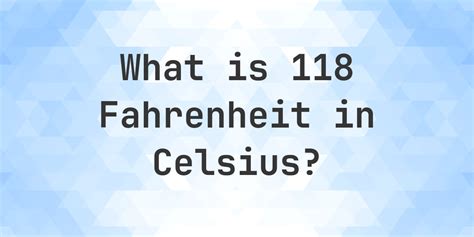 118 F To C