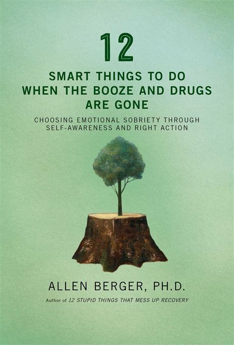 12 Smart Things To Do When The Booze And Drugs Are Gone Choosing Emotional Sobriety Through Self Awareness And Right Action