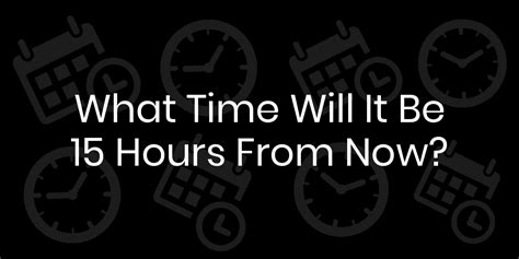 15 hours from now is what time. Things To Know About 15 hours from now is what time. 