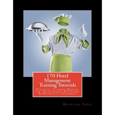 170 Hotel Management Training Tutorials Practical Training Guide For Professional Hoteliers Hospitality Students