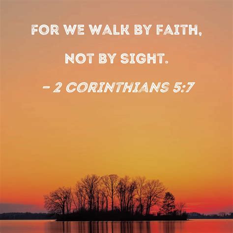 2 Corinthians 5:7 For we walk by faith, not by sight.