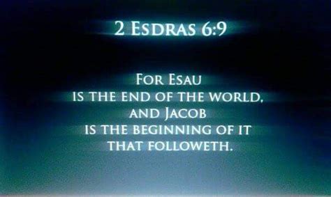 2 esdras 6 kjv. 2 Esdras 6:9 King James Version KJV For Esau is the end of the world, and Jacob is the beginning of it that followeth. 