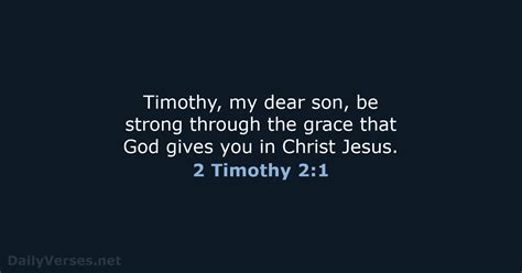 2 Timothy 2:1-5. 1 Timothy, my dear son, be strong through the grace that God gives you in Christ Jesus. 2 You have heard me teach things that have been confirmed by many reliable witnesses. Now teach these truths to other trustworthy people who will be able to pass them on to others. 3 Endure suffering along with me, as a good soldier of .... 
