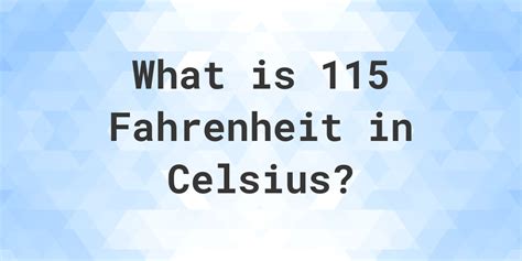 115 fahrenheit to celsius  Celsius = (115 F - 32) * 5/9 = 46