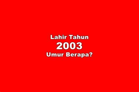 2003 tahun ini umur berapa  Pembahasan