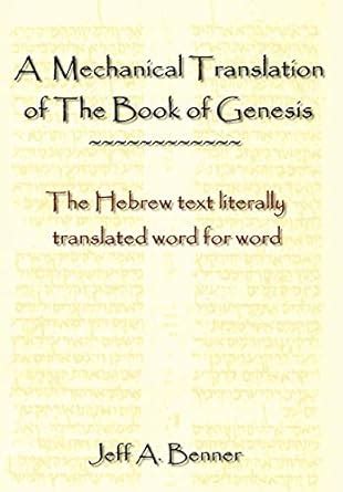 https://ts2.mm.bing.net/th?q=2024%20A%20Mechanical%20Translation%20of%20the%20Book%20of%20Genesis:%20The%20Hebrew%20Text%20Literally%20Translated%20Word%20for%20Word|Jeff%20A.%20Benner