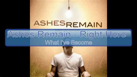 Ashes remain right here lyrics "Right Here" by Ashes Remain is a song about being there for someone who is going through a tough time