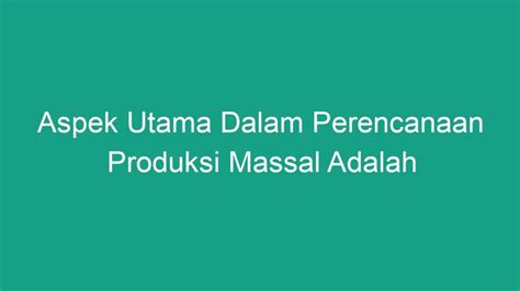 Aspek utama dalam perencanaan produksi massal adalah  Adapun salah satu aspek utama dalam perencanaan produksi massal adalah 1