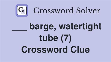 Barge watertight tube crossword clue  Our system collect crossword clues from most populer crossword, cryptic puzzle, quick/small crossword that found in Daily Mail, Daily Telegraph, Daily Express, Daily Mirror, Herald-Sun, The Courier-Mail, Dominion Post and many others popular newspaper